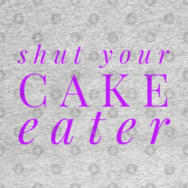 SHUT YOUR CAKE HOLE by MemeQueen